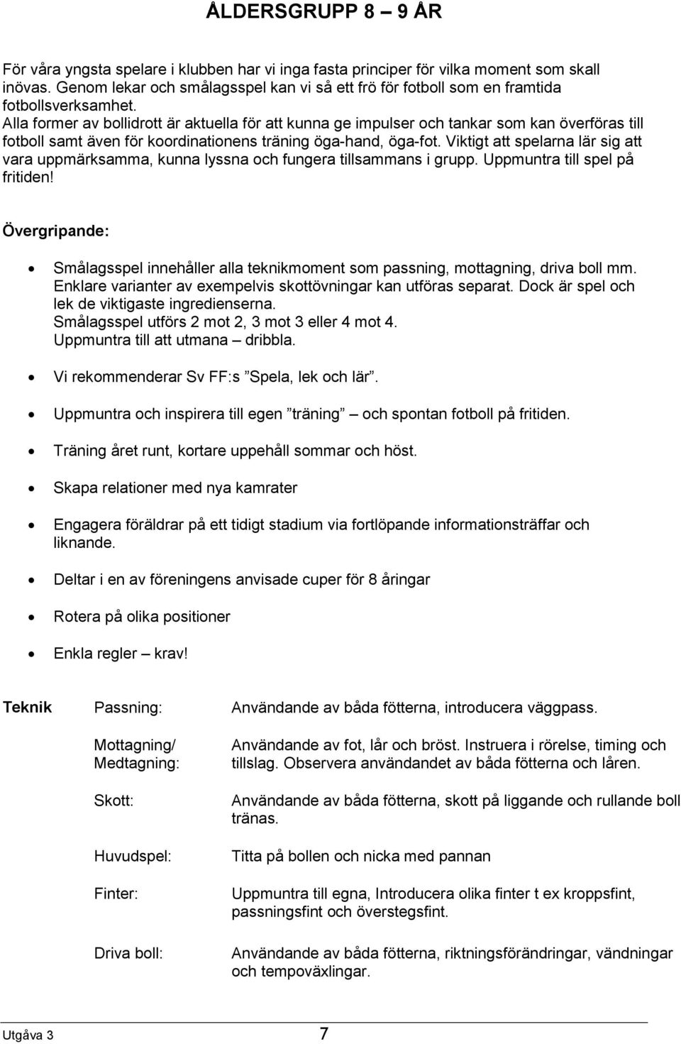 Alla former av bollidrott är aktuella för att kunna ge impulser och tankar som kan överföras till fotboll samt även för koordinationens träning öga-hand, öga-fot.