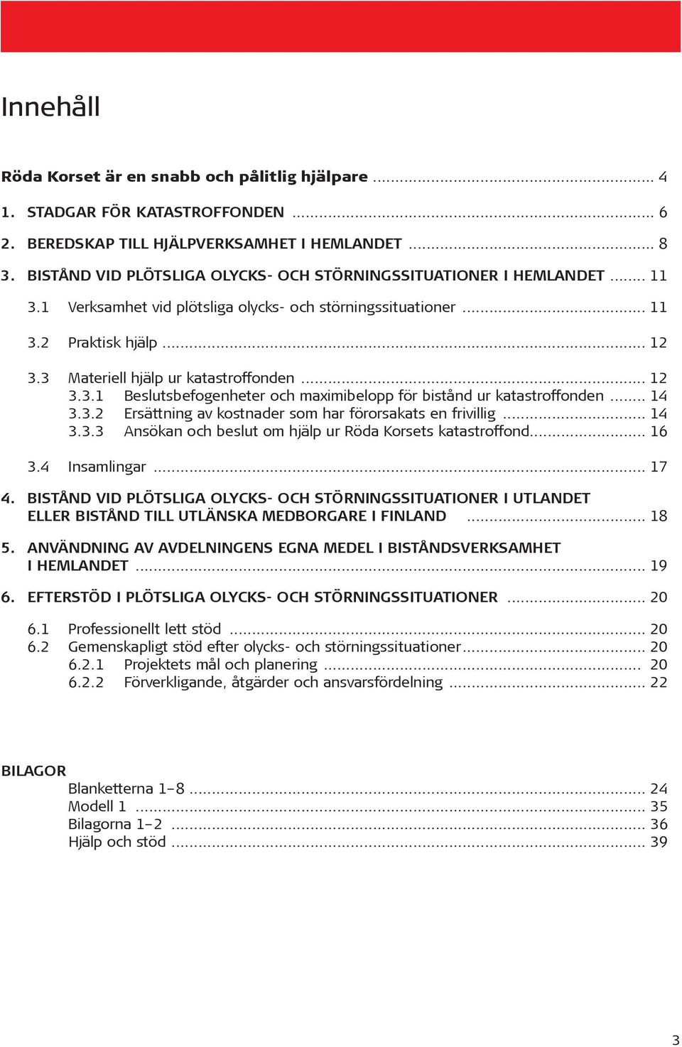 3 Materiell hjälp ur katastroffonden... 12 3.3.1 Beslutsbefogenheter och maximibelopp för bistånd ur katastroffonden... 14 3.3.2 Ersättning av kostnader som har förorsakats en frivillig... 14 3.3.3 Ansökan och beslut om hjälp ur Röda Korsets katastroffond.