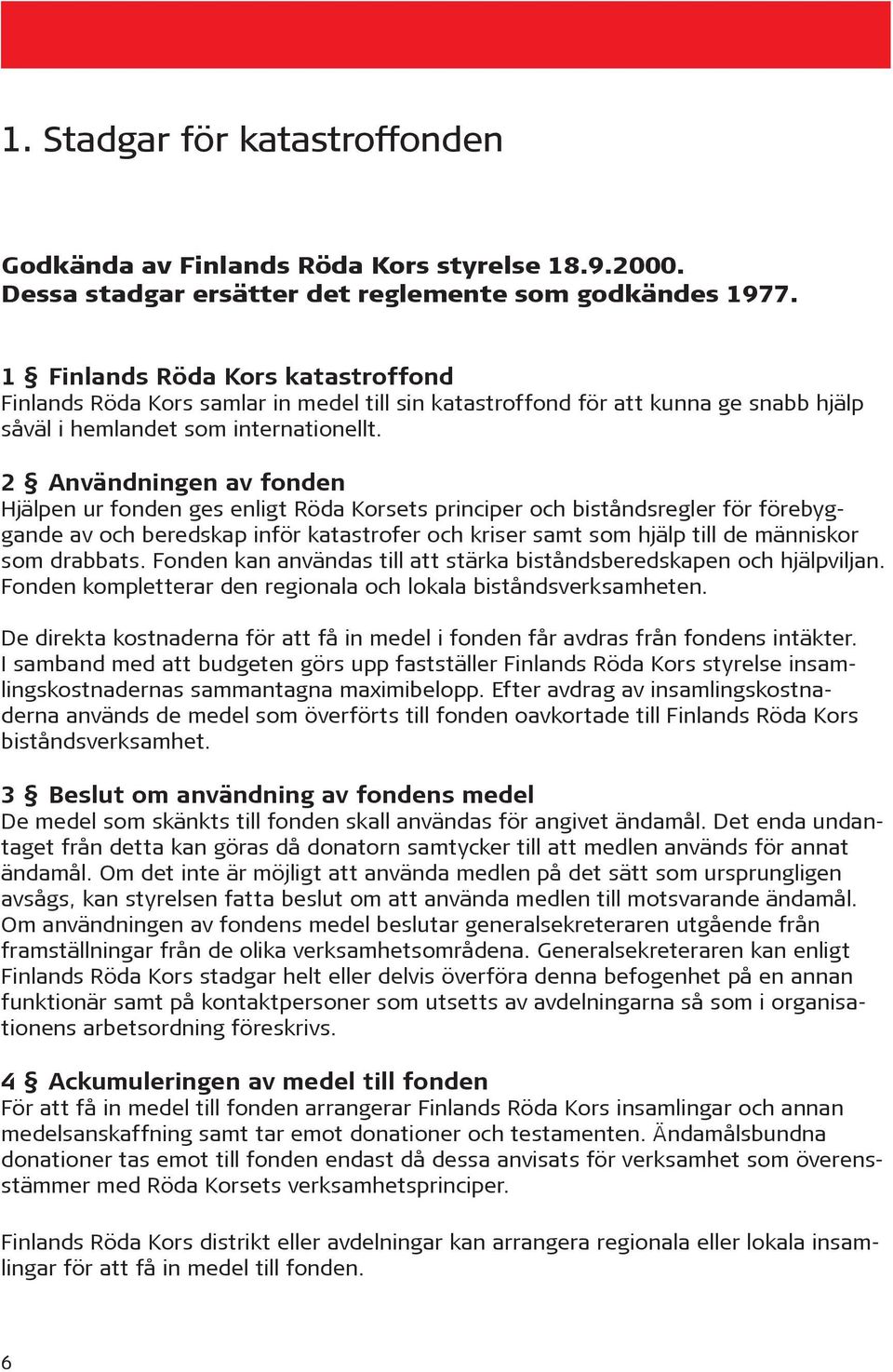 2 Användningen av fonden Hjälpen ur fonden ges enligt Röda Korsets principer och biståndsregler för förebyggande av och beredskap inför katastrofer och kriser samt som hjälp till de människor som