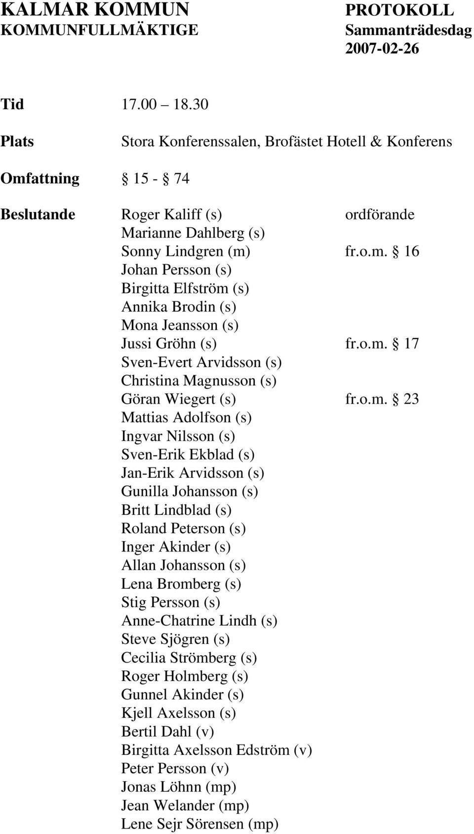 o.m. 17 Sven-Evert Arvidsson (s) Christina Magnusson (s) Göran Wiegert (s) fr.o.m. 23 Mattias Adolfson (s) Ingvar Nilsson (s) Sven-Erik Ekblad (s) Jan-Erik Arvidsson (s) Gunilla Johansson (s) Britt