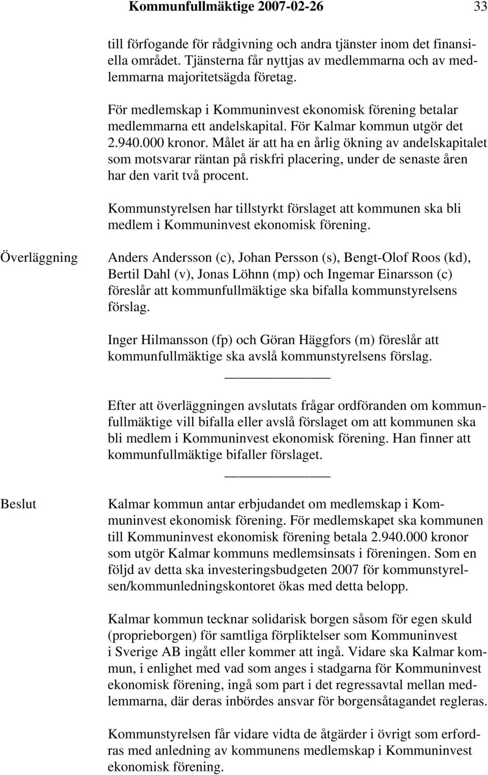 Målet är att ha en årlig ökning av andelskapitalet som motsvarar räntan på riskfri placering, under de senaste åren har den varit två procent.