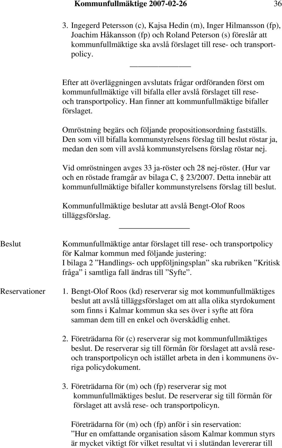 Efter att överläggningen avslutats frågar ordföranden först om kommunfullmäktige vill bifalla eller avslå förslaget till reseoch transportpolicy. Han finner att kommunfullmäktige bifaller förslaget.