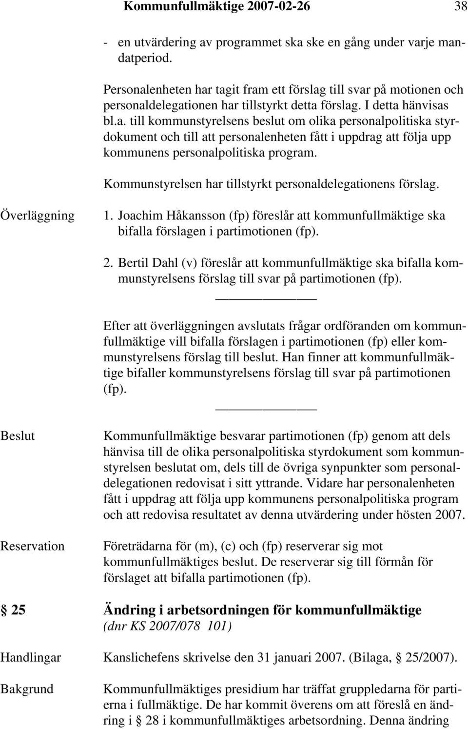 Kommunstyrelsen har tillstyrkt personaldelegationens förslag. Överläggning 1. Joachim Håkansson (fp) föreslår att kommunfullmäktige ska bifalla förslagen i partimotionen (fp). 2.