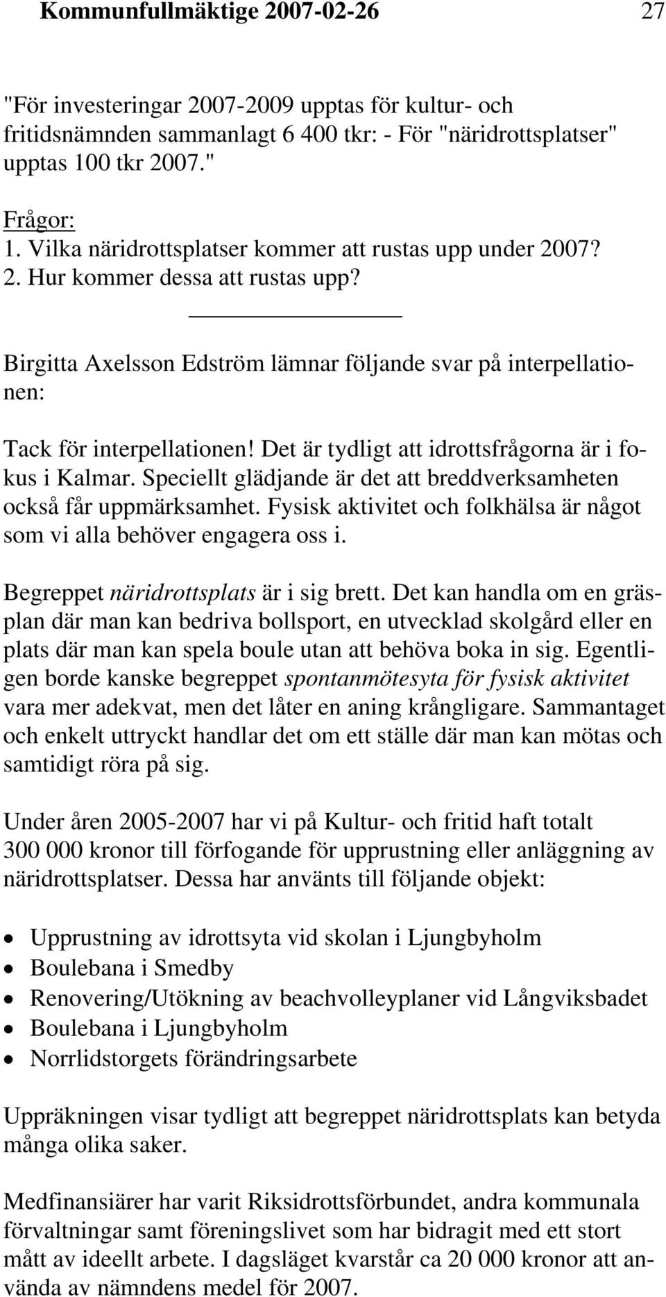 Det är tydligt att idrottsfrågorna är i fokus i Kalmar. Speciellt glädjande är det att breddverksamheten också får uppmärksamhet.