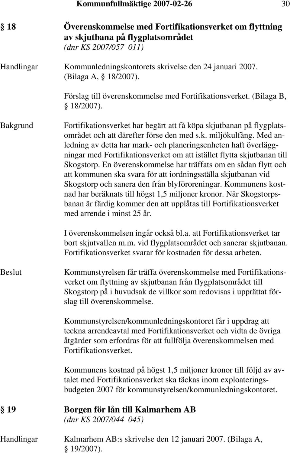 Bakgrund Fortifikationsverket har begärt att få köpa skjutbanan på flygplatsområdet och att därefter förse den med s.k. miljökulfång.