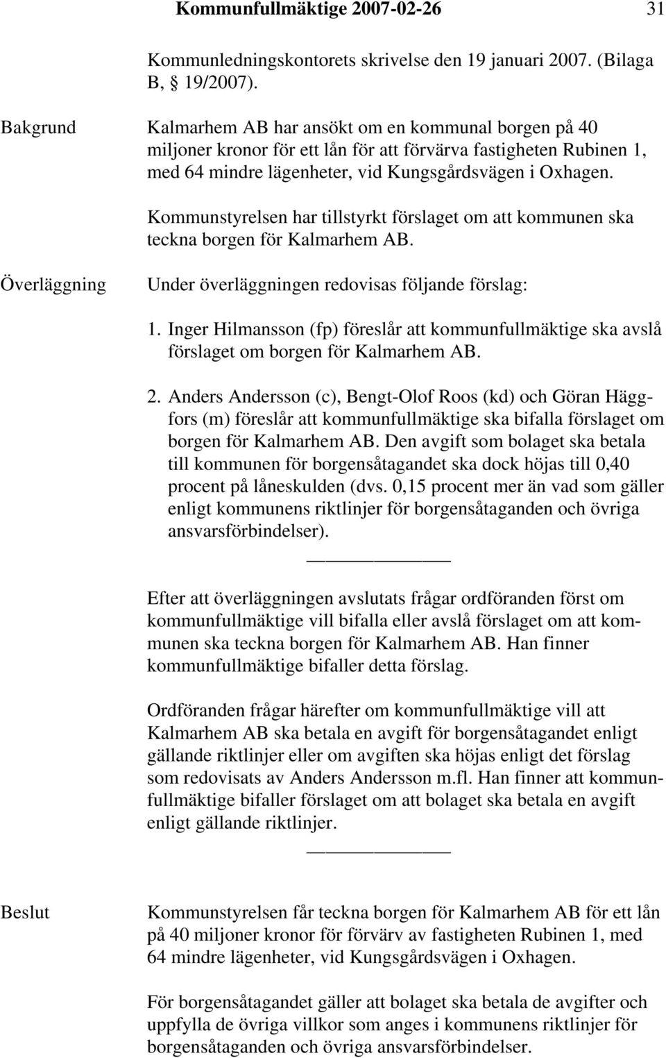 Kommunstyrelsen har tillstyrkt förslaget om att kommunen ska teckna borgen för Kalmarhem AB. Överläggning Under överläggningen redovisas följande förslag: 1.