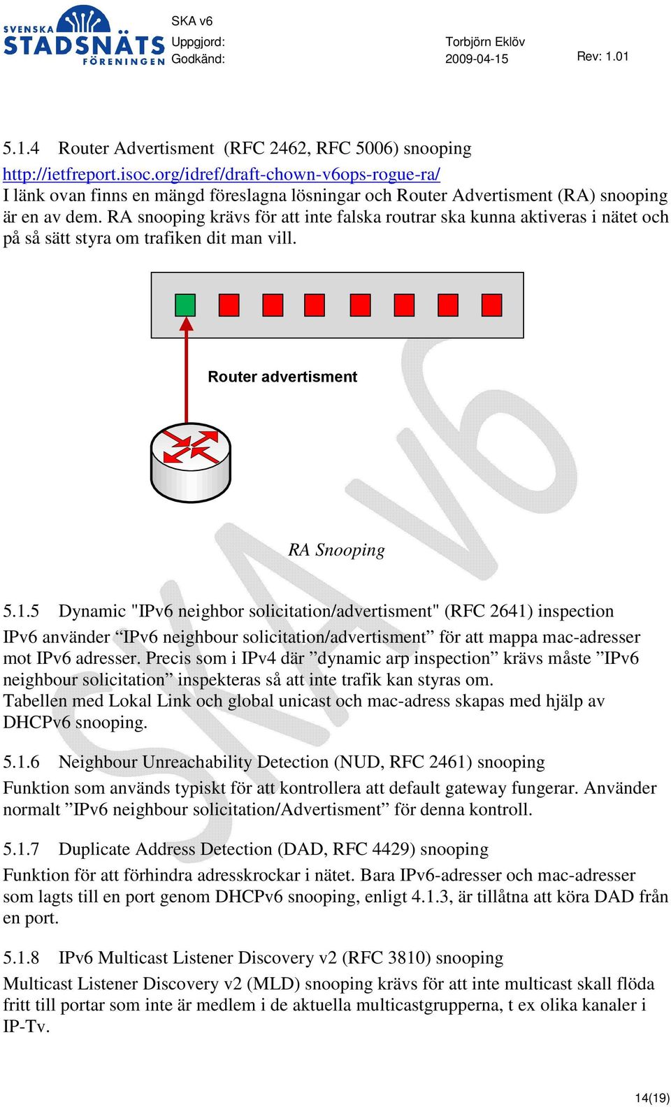 RA snooping krävs för att inte falska routrar ska kunna aktiveras i nätet och på så sätt styra om trafiken dit man vill. Router advertisment RA Snooping 5.1.