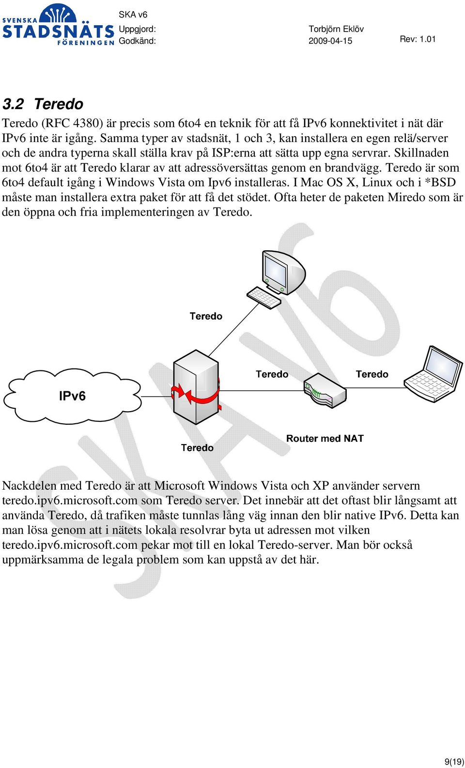 Skillnaden mot 6to4 är att Teredo klarar av att adressöversättas genom en brandvägg. Teredo är som 6to4 default igång i Windows Vista om Ipv6 installeras.
