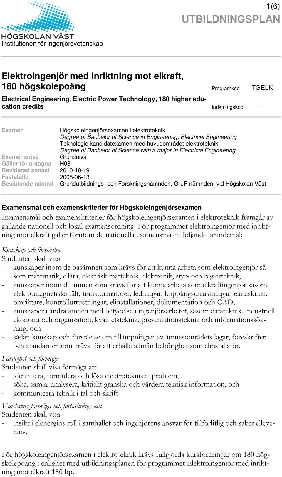 elektroteknik Degree of Bachelor of Science with a major in Electrical Engineering Examensnivå Grundnivå Gäller för antagna H08 Reviderad senast 2010-10-19 Fastställd 2008-06-13 Beslutande nämnd