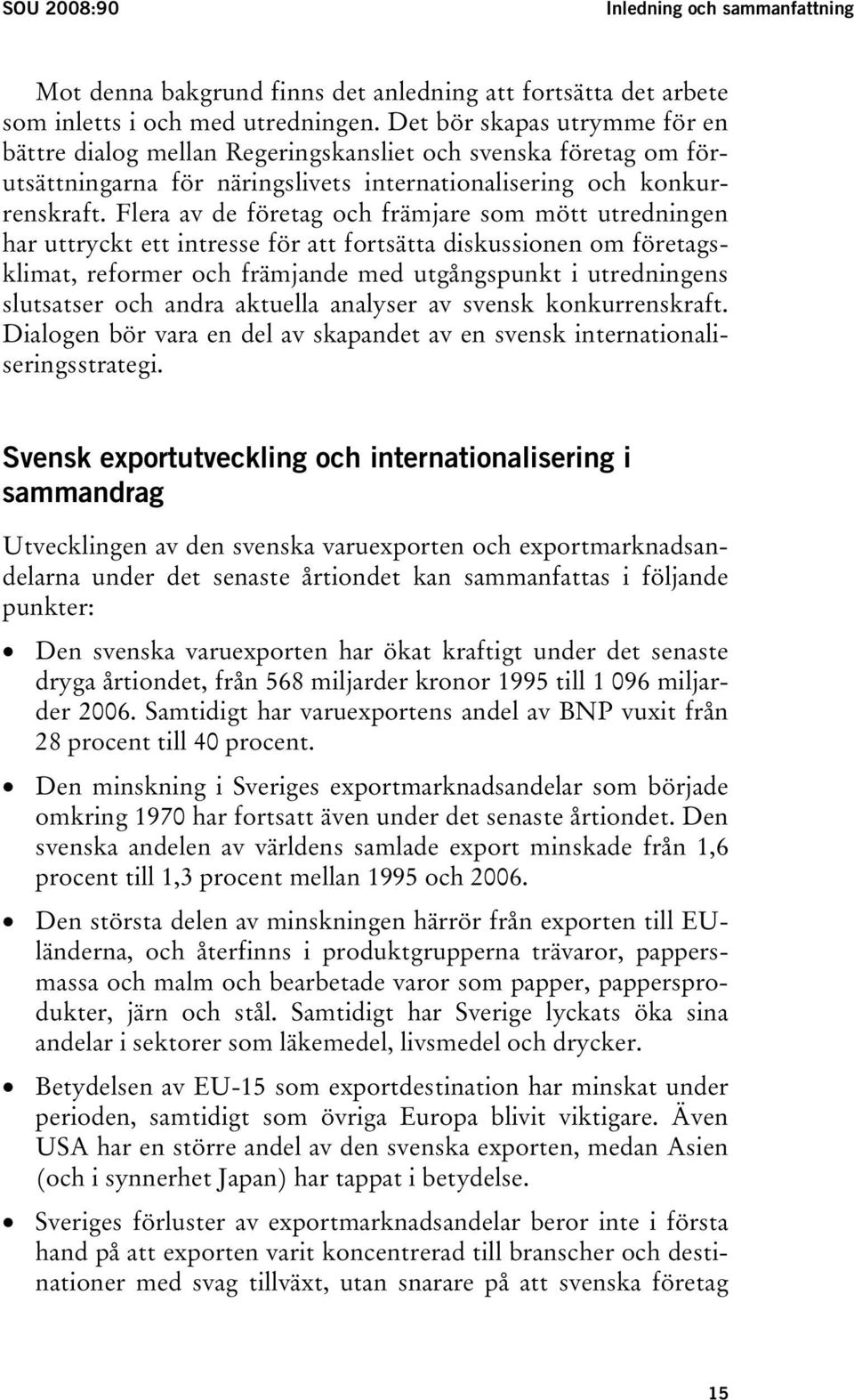 Flera av de företag och främjare som mött utredningen har uttryckt ett intresse för att fortsätta diskussionen om företagsklimat, reformer och främjande med utgångspunkt i utredningens slutsatser och