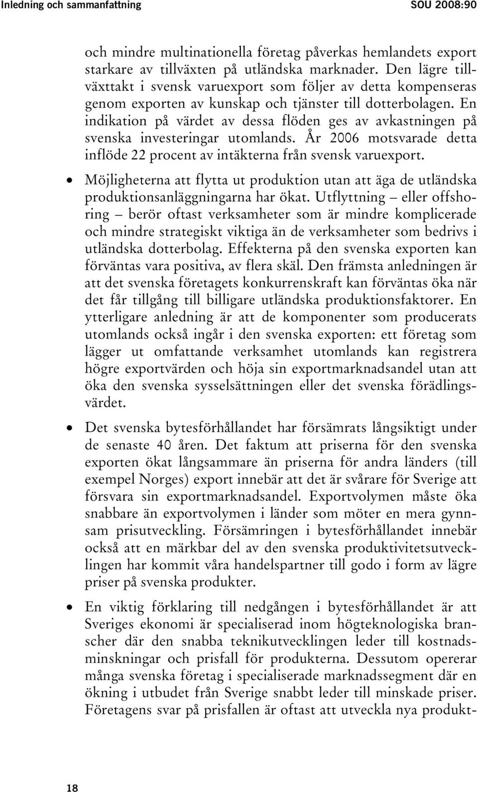 En indikation på värdet av dessa flöden ges av avkastningen på svenska investeringar utomlands. År 2006 motsvarade detta inflöde 22 procent av intäkterna från svensk varuexport.