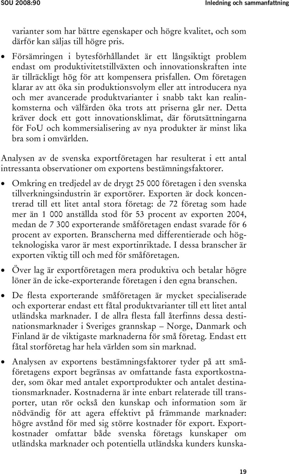Om företagen klarar av att öka sin produktionsvolym eller att introducera nya och mer avancerade produktvarianter i snabb takt kan realinkomsterna och välfärden öka trots att priserna går ner.