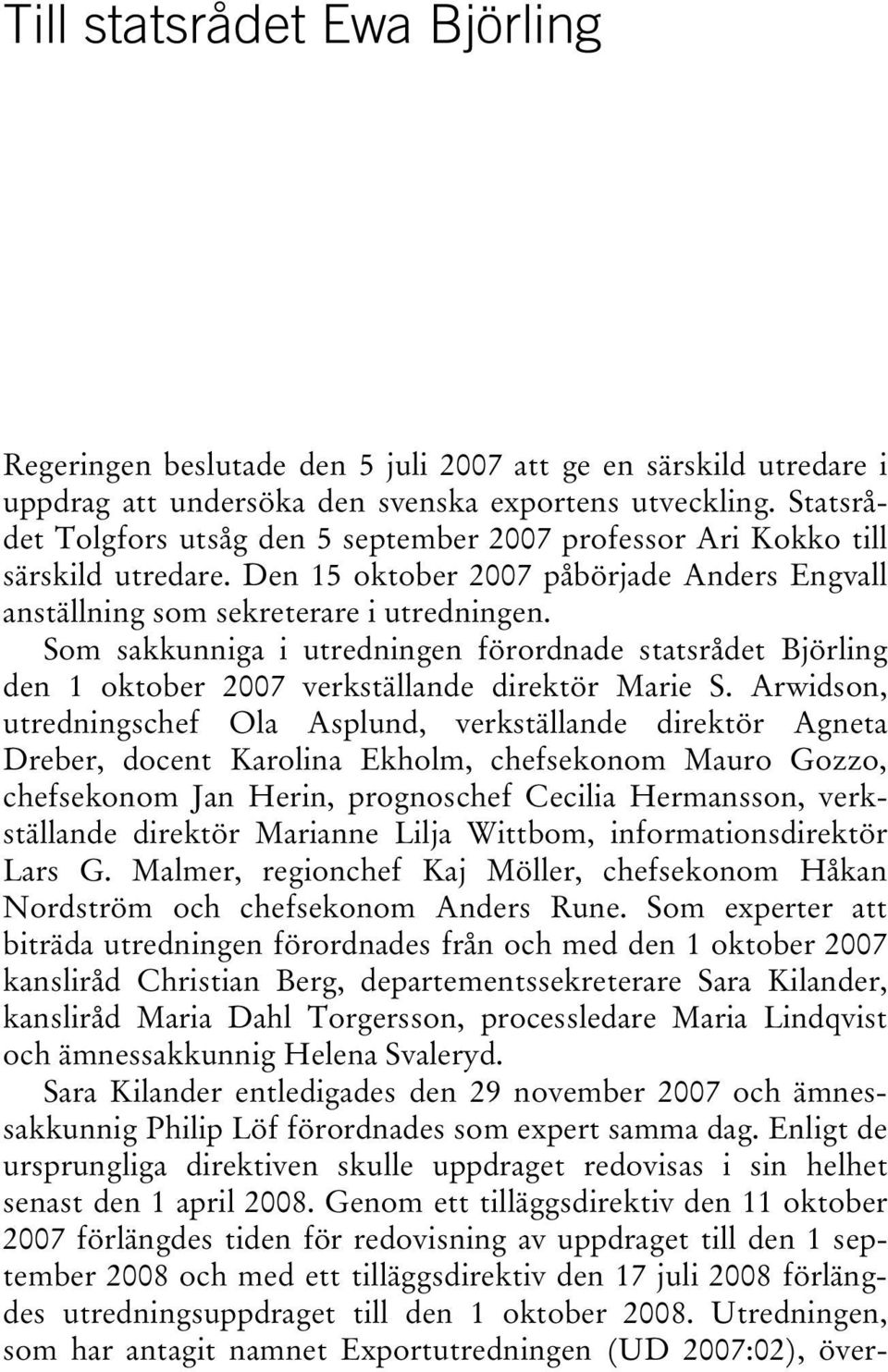 Som sakkunniga i utredningen förordnade statsrådet Björling den 1 oktober 2007 verkställande direktör Marie S.