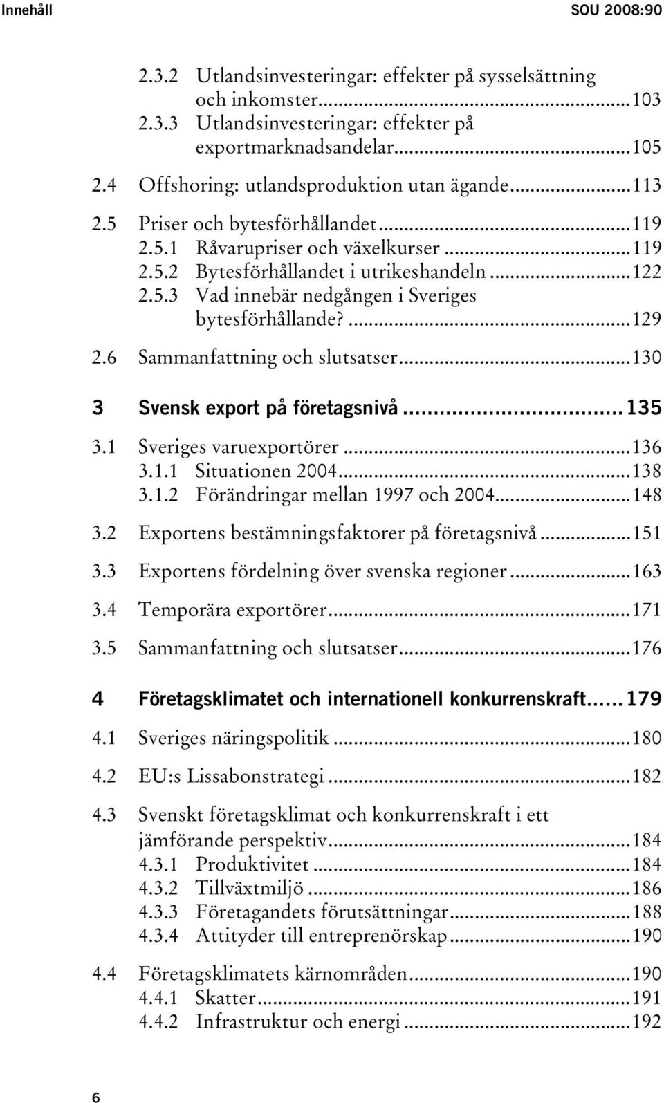 ...129 2.6 Sammanfattning och slutsatser...130 3 Svensk export på företagsnivå...135 3.1 Sveriges varuexportörer...136 3.1.1 Situationen 2004...138 3.1.2 Förändringar mellan 1997 och 2004...148 3.