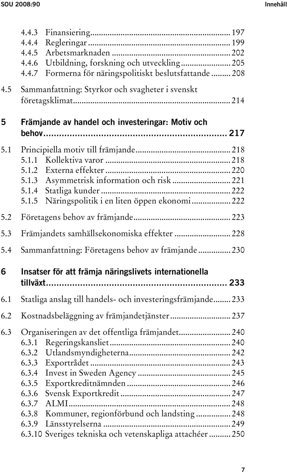 .. 218 5.1.2 Externa effekter... 220 5.1.3 Asymmetrisk information och risk... 221 5.1.4 Statliga kunder... 222 5.1.5 Näringspolitik i en liten öppen ekonomi... 222 5.2 Företagens behov av främjande.