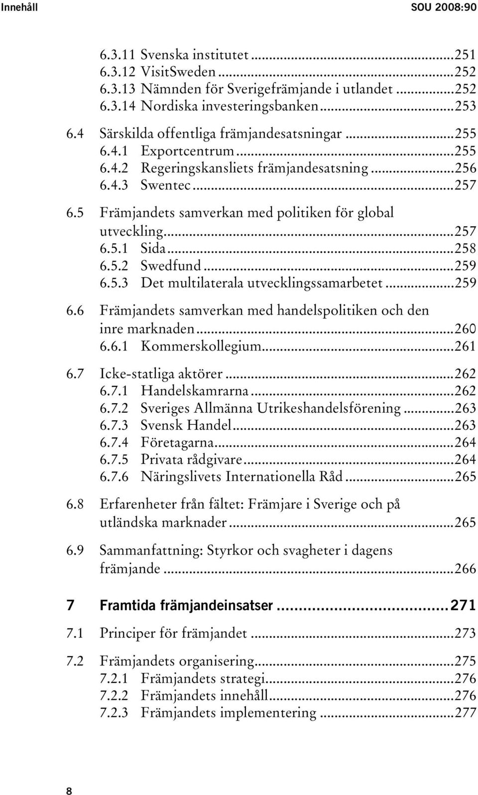 5 Främjandets samverkan med politiken för global utveckling...257 6.5.1 Sida...258 6.5.2 Swedfund...259 6.5.3 Det multilaterala utvecklingssamarbetet...259 6.6 Främjandets samverkan med handelspolitiken och den inre marknaden.