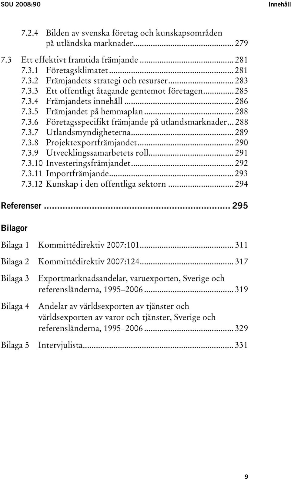 .. 289 7.3.8 Projektexportfrämjandet... 290 7.3.9 Utvecklingssamarbetets roll... 291 7.3.10 Investeringsfrämjandet... 292 7.3.11 Importfrämjande... 293 7.3.12 Kunskap i den offentliga sektorn.