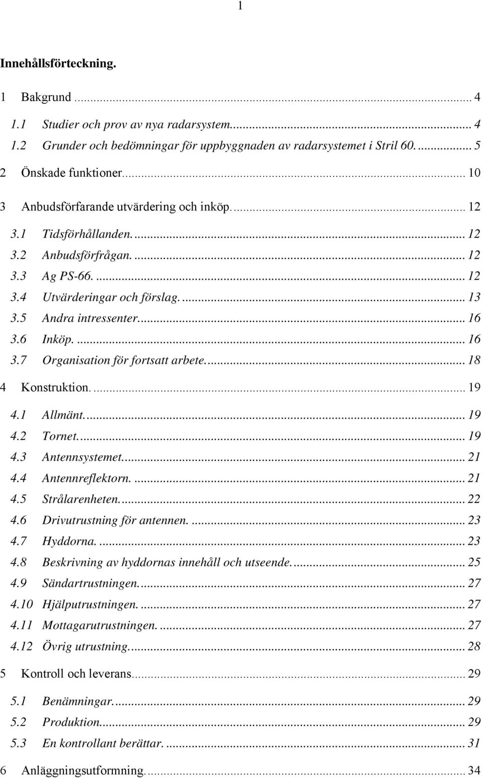 6 Inköp....16 3.7 Organisation för fortsatt arbete... 18 4 Konstruktion.... 19 4.1 Allmänt... 19 4.2 Tornet...19 4.3 Antennsystemet... 21 4.4 Antennreflektorn.... 21 4.5 Strålarenheten... 22 4.