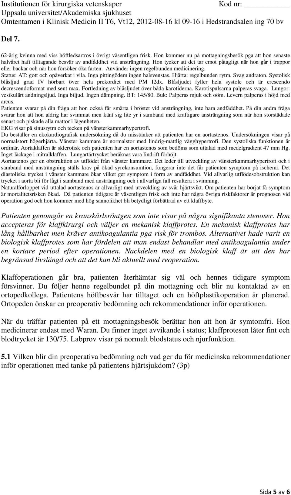 Fortledning av blåsljudet över båda karotiderna. Karotispulsarna palperas svaga. Lungor: vesikulärt andningsljud. Inga biljud. Ingen dämpning. BT: 145/80. Buk: Palperas mjuk och oöm.