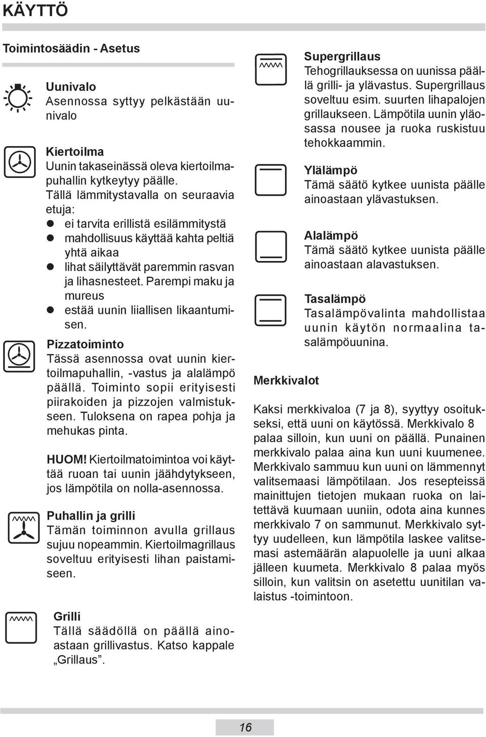 Parempi maku ja mureus estää uunin liiallisen likaantumisen. Pizzatoiminto Tässä asennossa ovat uunin kiertoil ma puhallin, -vastus ja alalämpö päällä.