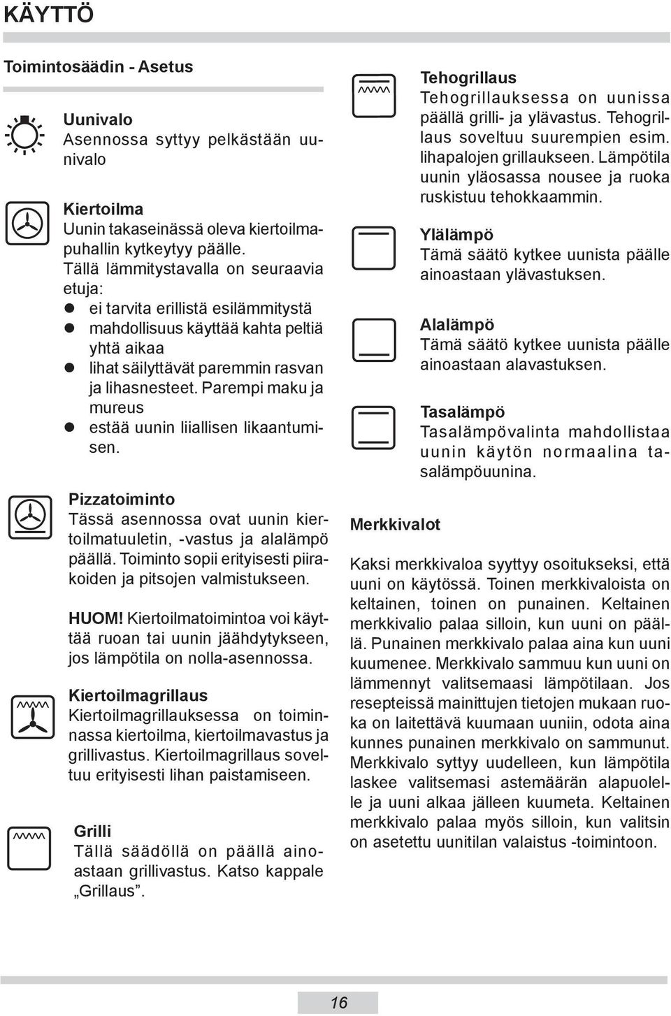 Parempi maku ja mureus estää uunin liiallisen likaantumisen. Pizzatoiminto Tässä asennossa ovat uunin kiertoil ma tuu le tin, -vastus ja alalämpö päällä.