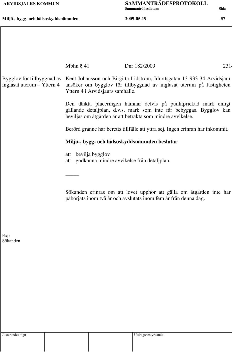 Den tänkta placeringen hamnar delvis på punktprickad mark enligt gällande detaljplan, d.v.s. mark som inte får bebyggas. Bygglov kan beviljas om åtgärden är att betrakta som mindre avvikelse.