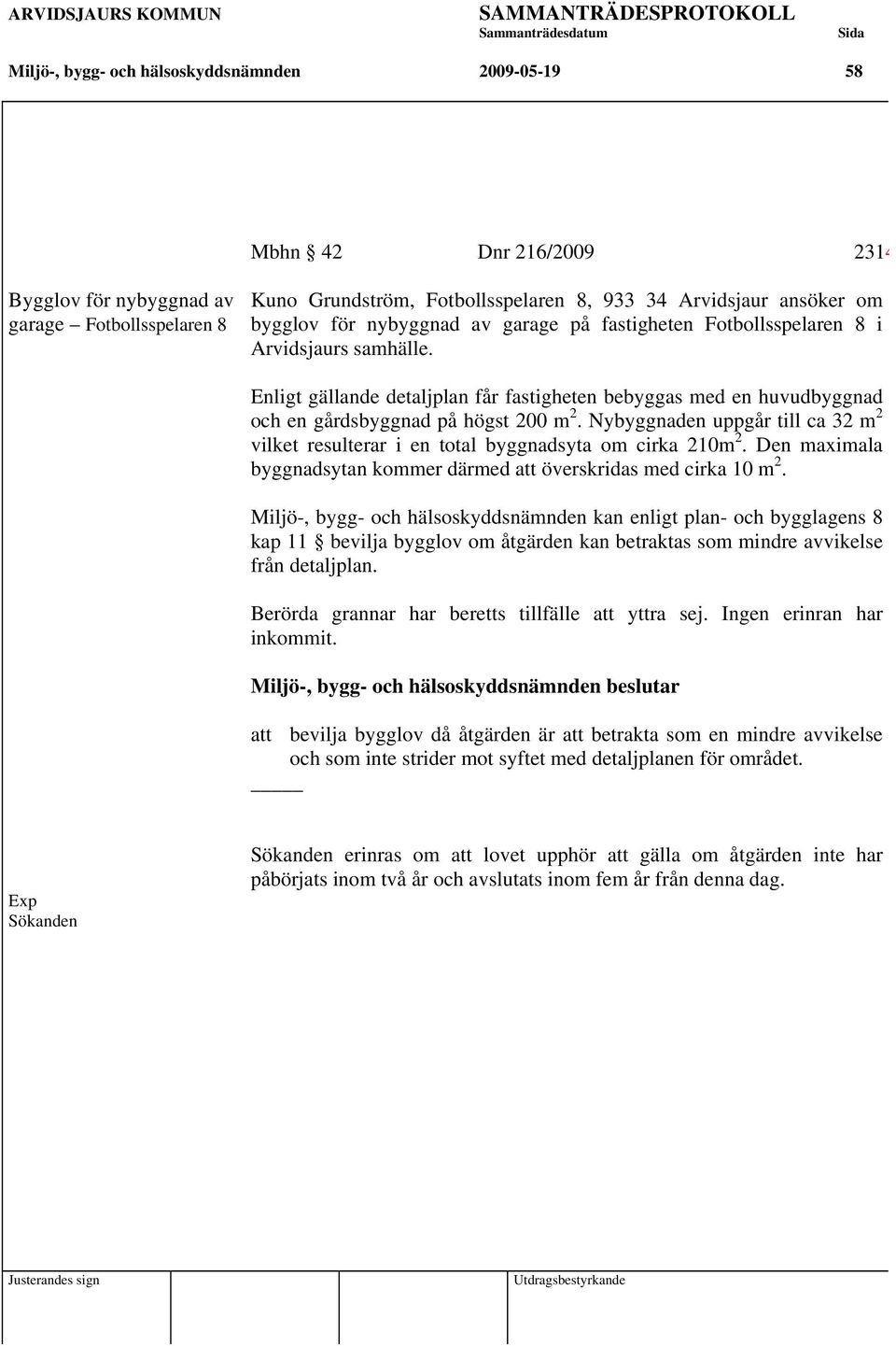 Nybyggnaden uppgår till ca 32 m 2 vilket resulterar i en total byggnadsyta om cirka 210m 2. Den maximala byggnadsytan kommer därmed att överskridas med cirka 10 m 2.