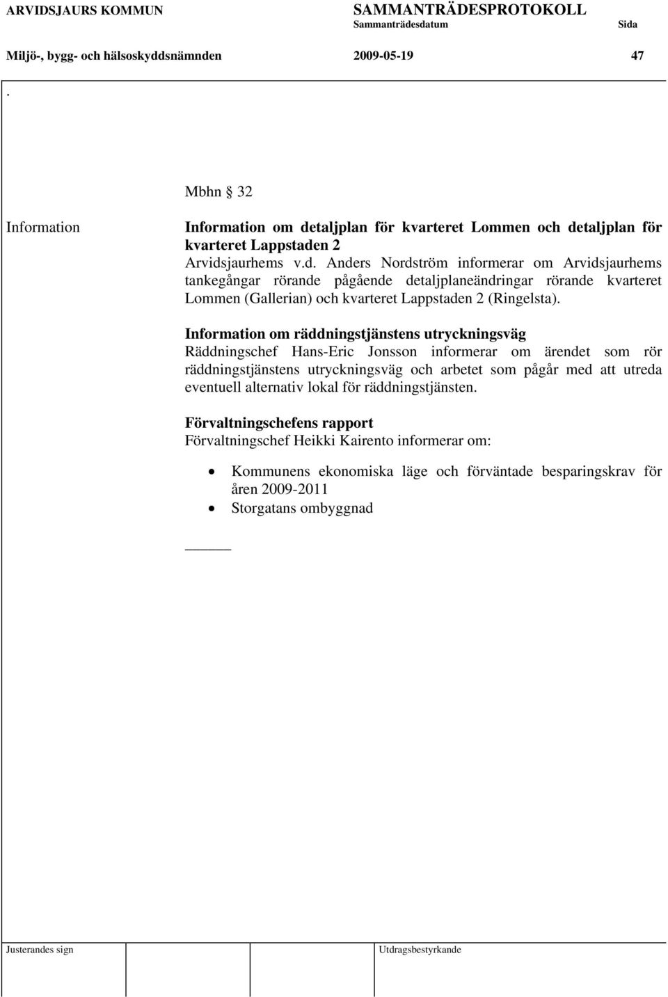 Information om räddningstjänstens utryckningsväg Räddningschef Hans-Eric Jonsson informerar om ärendet som rör räddningstjänstens utryckningsväg och arbetet som pågår med att utreda