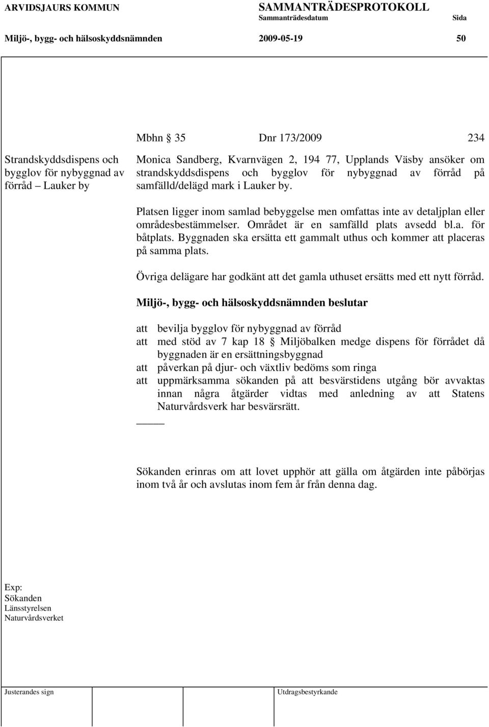 Området är en samfälld plats avsedd bl.a. för båtplats. Byggnaden ska ersätta ett gammalt uthus och kommer att placeras på samma plats.