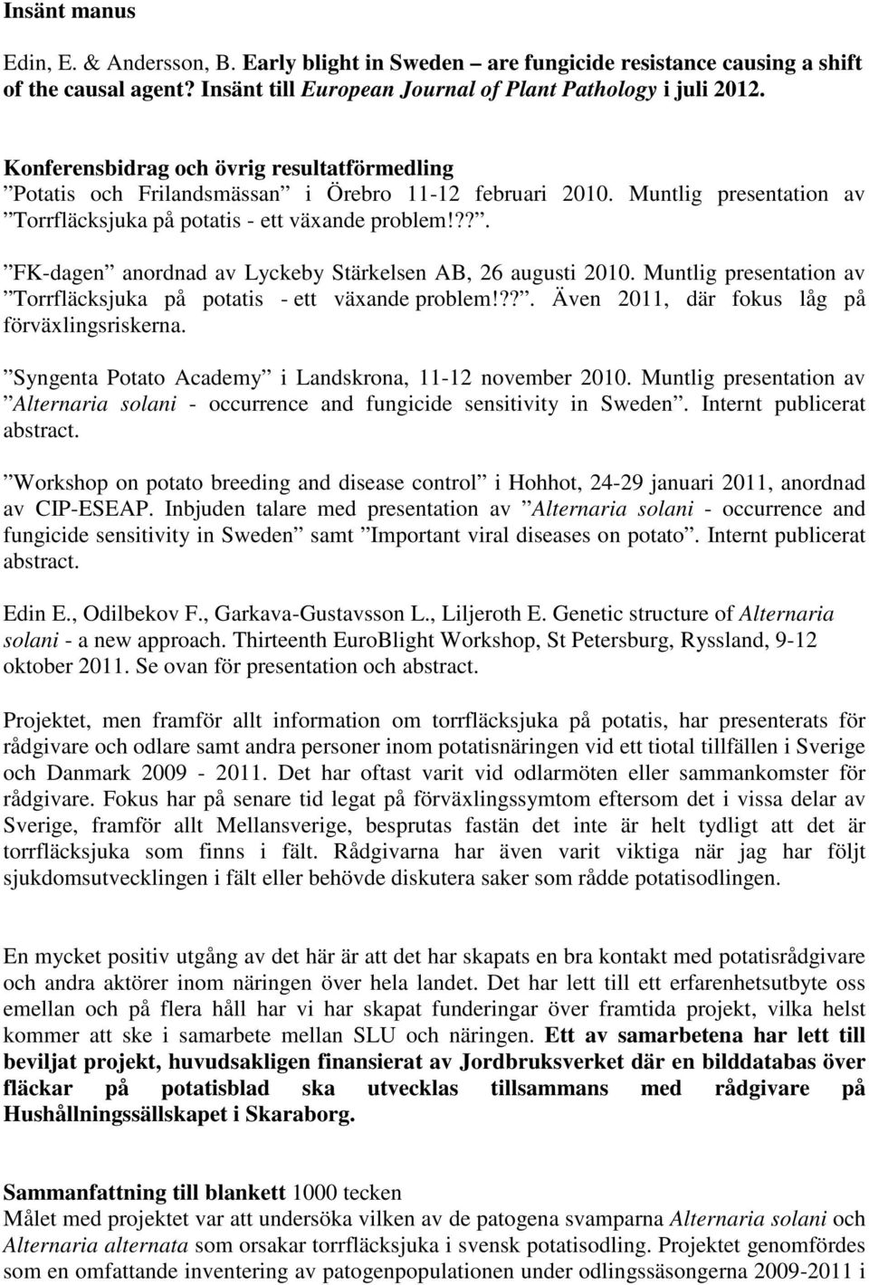 ??. FK-dagen anordnad av Lyckeby Stärkelsen AB, 26 augusti 2010. Muntlig presentation av Torrfläcksjuka på potatis - ett växande problem!??. Även 2011, där fokus låg på förväxlingsriskerna.