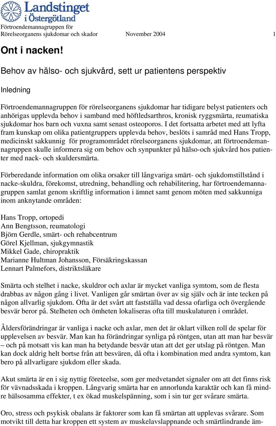 höftledsarthros, kronisk ryggsmärta, reumatiska sjukdomar hos barn och vuxna samt senast osteoporos.