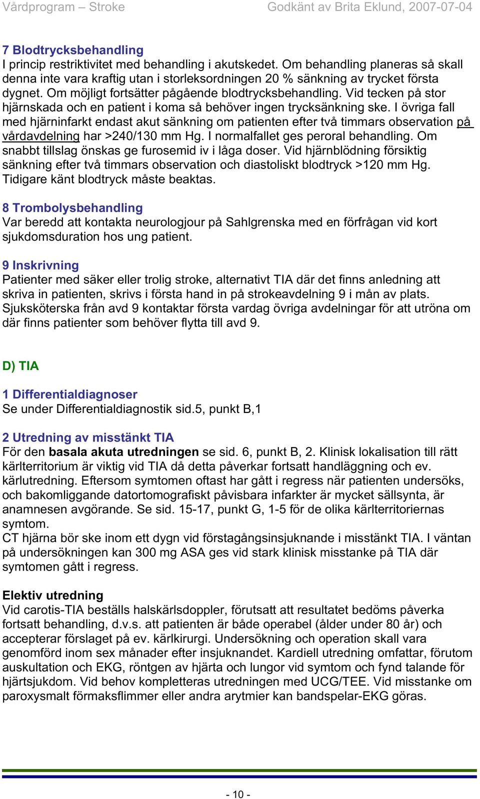 I övriga fall med hjärninfarkt endast akut sänkning om patienten efter två timmars observation på vårdavdelning har >240/130 mm Hg. I normalfallet ges peroral behandling.