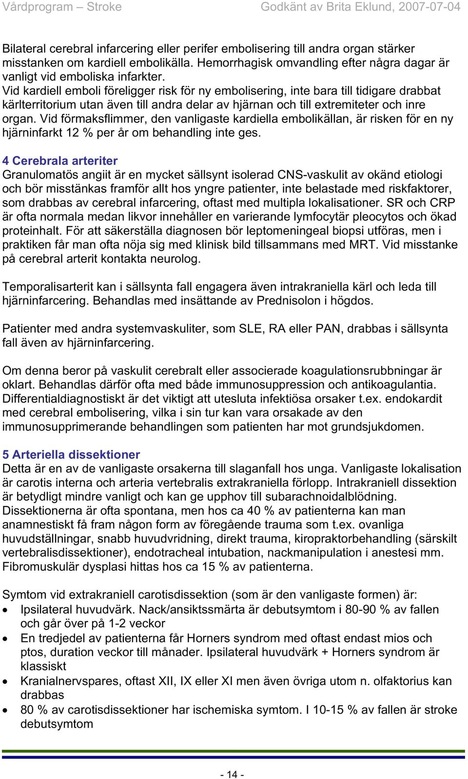 Vid förmaksflimmer, den vanligaste kardiella embolikällan, är risken för en ny hjärninfarkt 12 % per år om behandling inte ges.