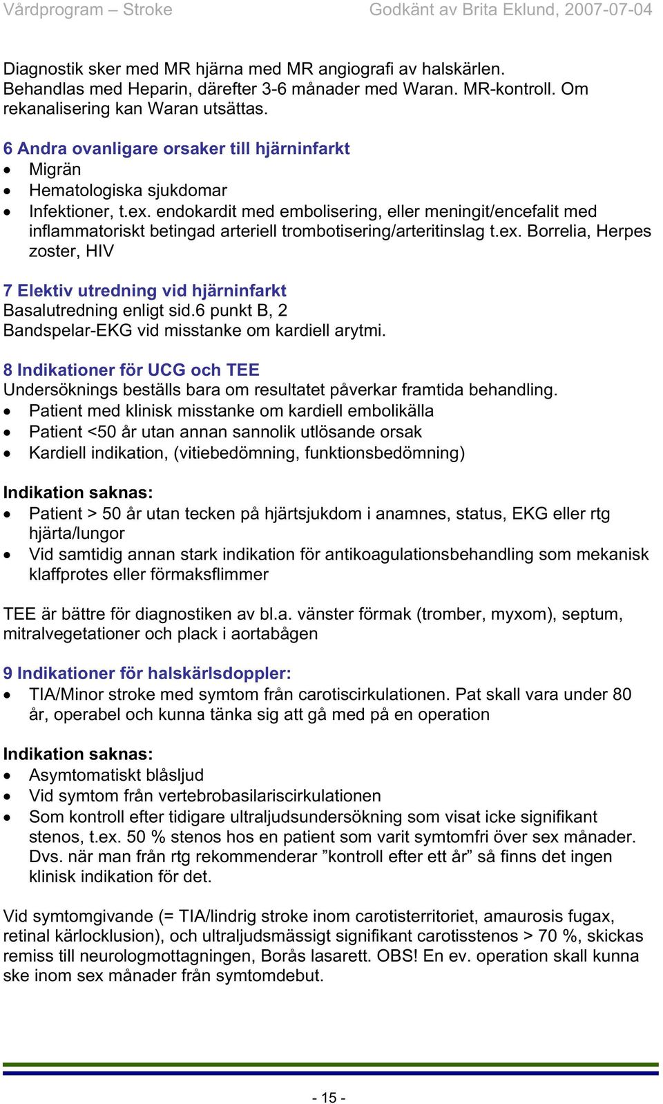 endokardit med embolisering, eller meningit/encefalit med inflammatoriskt betingad arteriell trombotisering/arteritinslag t.ex.