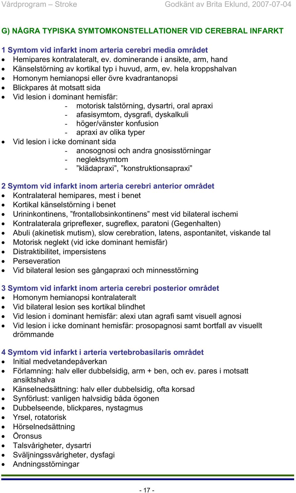 hela kroppshalvan Homonym hemianopsi eller övre kvadrantanopsi Blickpares åt motsatt sida Vid lesion i dominant hemisfär: - motorisk talstörning, dysartri, oral apraxi - afasisymtom, dysgrafi,