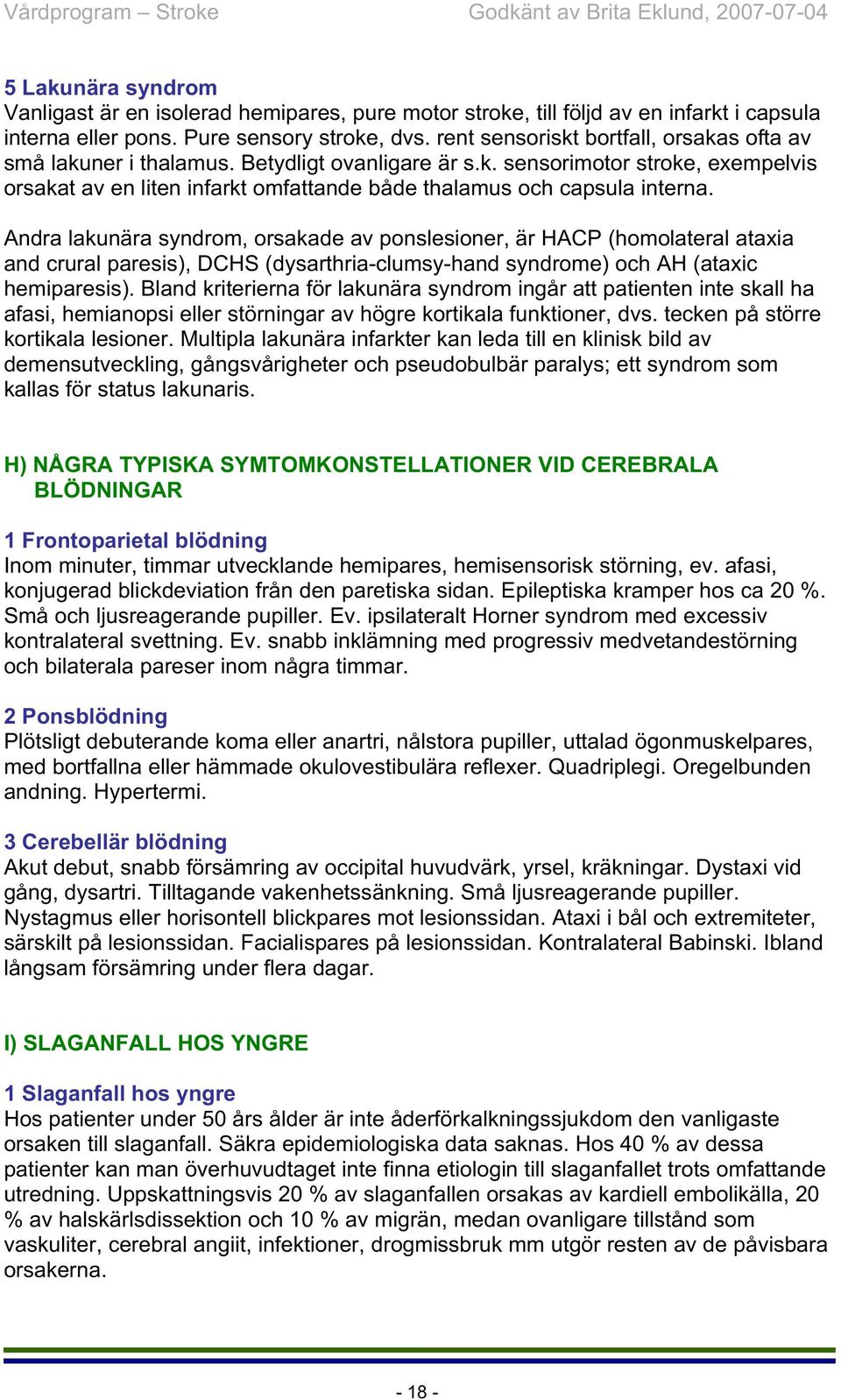 Andra lakunära syndrom, orsakade av ponslesioner, är HACP (homolateral ataxia and crural paresis), DCHS (dysarthria-clumsy-hand syndrome) och AH (ataxic hemiparesis).