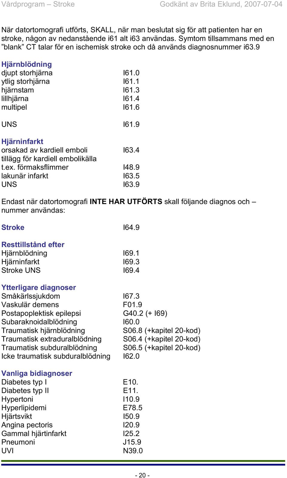 4 multipel I61.6 UNS I61.9 Hjärninfarkt orsakad av kardiell emboli I63.4 tillägg för kardiell embolikälla t.ex. förmaksflimmer I48.9 lakunär infarkt I63.5 UNS I63.