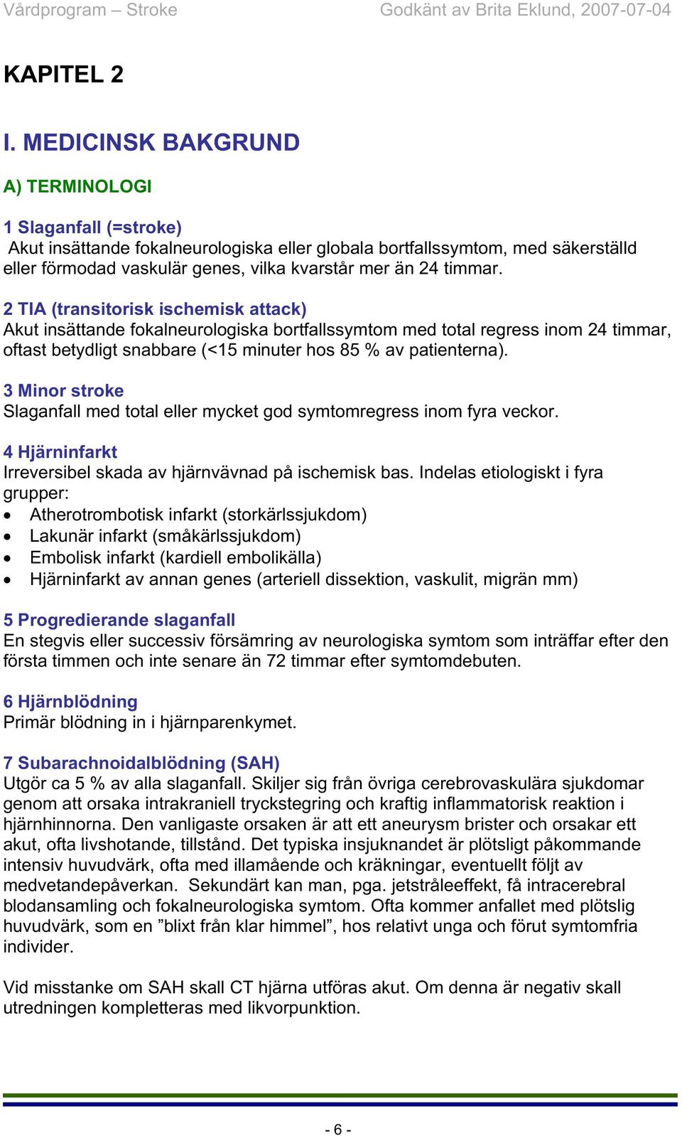 timmar. 2 TIA (transitorisk ischemisk attack) Akut insättande fokalneurologiska bortfallssymtom med total regress inom 24 timmar, oftast betydligt snabbare (<15 minuter hos 85 % av patienterna).