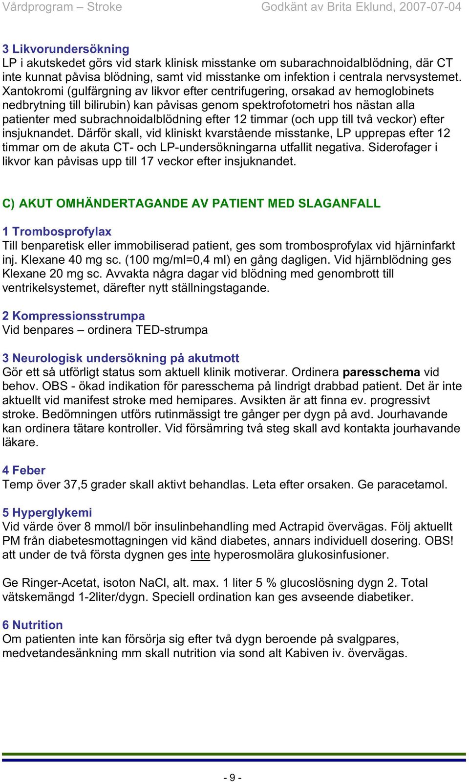 efter 12 timmar (och upp till två veckor) efter insjuknandet. Därför skall, vid kliniskt kvarstående misstanke, LP upprepas efter 12 timmar om de akuta CT- och LP-undersökningarna utfallit negativa.