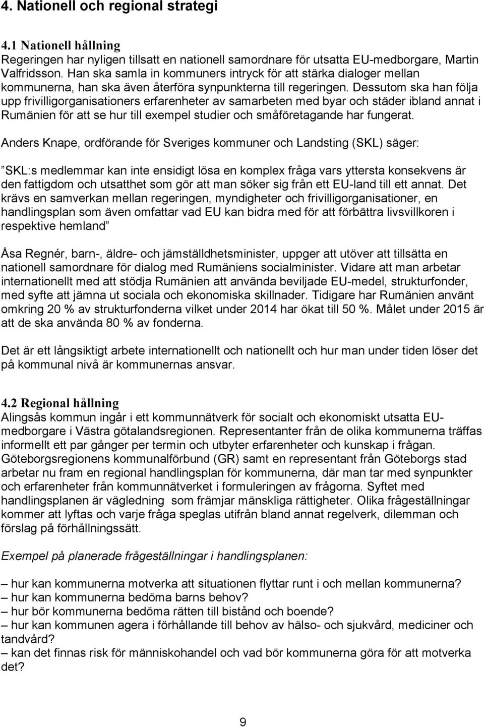 Dessutom ska han följa upp frivilligorganisationers erfarenheter av samarbeten med byar och städer ibland annat i Rumänien för att se hur till exempel studier och småföretagande har fungerat.