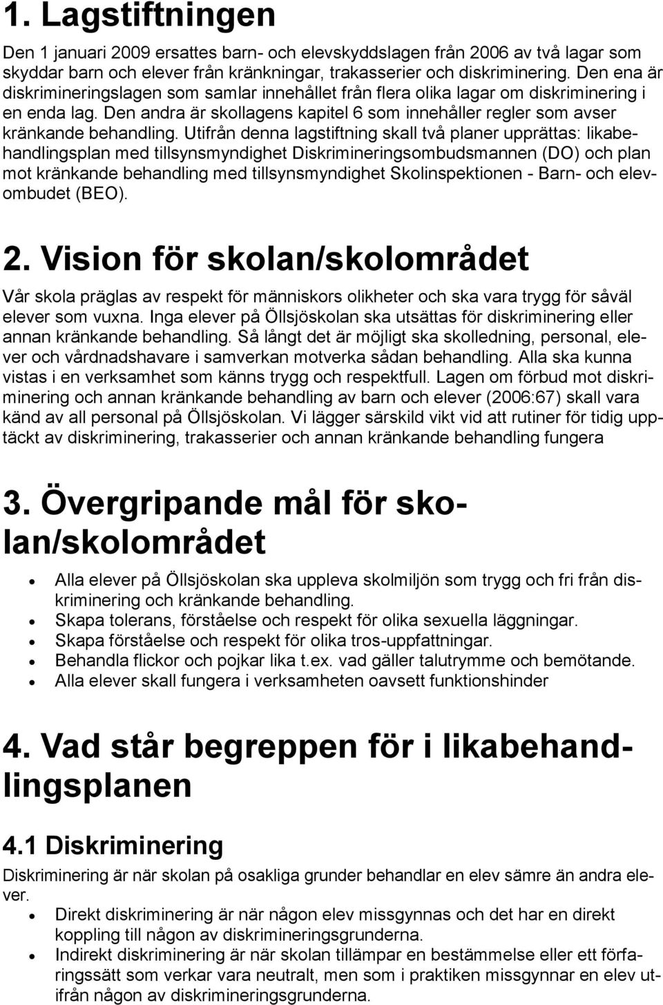 Utifrån denna lagstiftning skall två planer upprättas: likabehandlingsplan med tillsynsmyndighet Diskrimineringsombudsmannen (DO) och plan mot kränkande behandling med tillsynsmyndighet