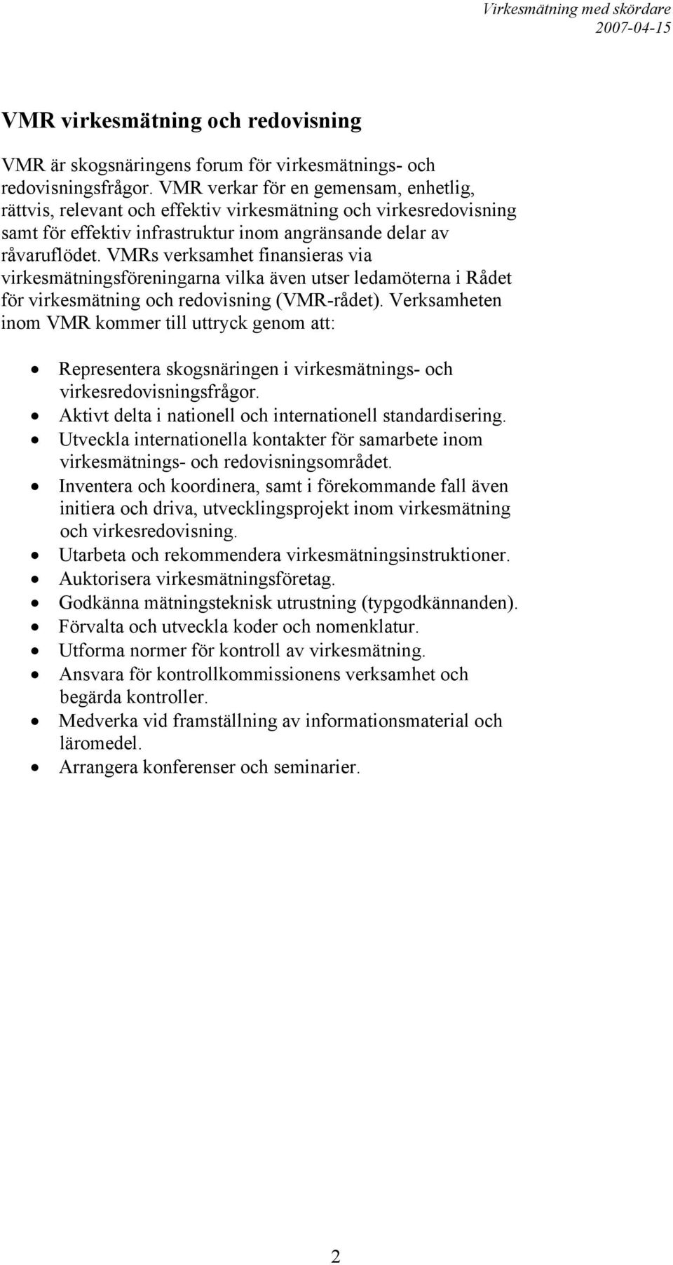 VMRs verksamhet finansieras via virkesmätningsföreningarna vilka även utser ledamöterna i Rådet för virkesmätning och redovisning (VMR-rådet).