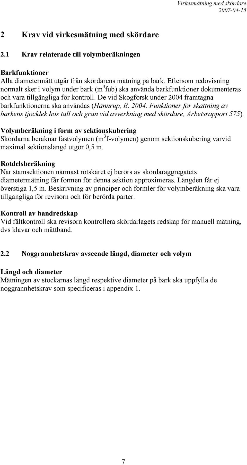 De vid Skogforsk under 2004 framtagna barkfunktionerna ska användas (Hannrup, B. 2004. Funktioner för skattning av barkens tjocklek hos tall och gran vid avverkning med skördare, Arbetsrapport 575).