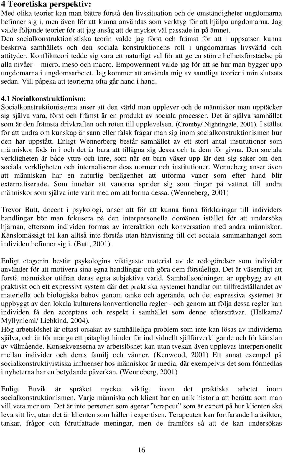 Den socialkonstruktionistiska teorin valde jag först och främst för att i uppsatsen kunna beskriva samhällets och den sociala konstruktionens roll i ungdomarnas livsvärld och attityder.