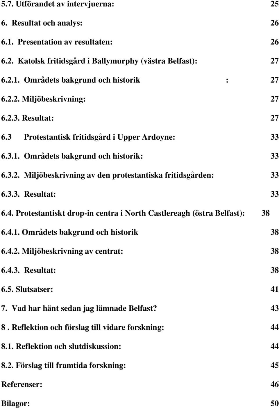 3.3. Resultat: 33 6.4. Protestantiskt drop-in centra i North Castlereagh (östra Belfast): 38 6.4.1. Områdets bakgrund och historik 38 6.4.2. Miljöbeskrivning av centrat: 38 6.4.3. Resultat: 38 6.5.