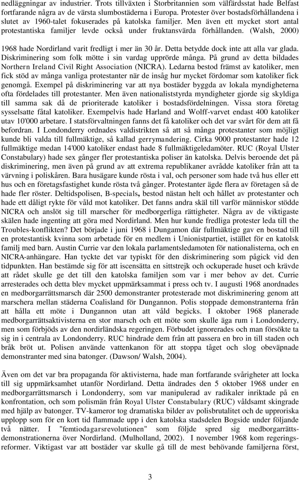 (Walsh, 2000) 1968 hade Nordirland varit fredligt i mer än 30 år. Detta betydde dock inte att alla var glada. Diskriminering som folk mötte i sin vardag upprörde många.