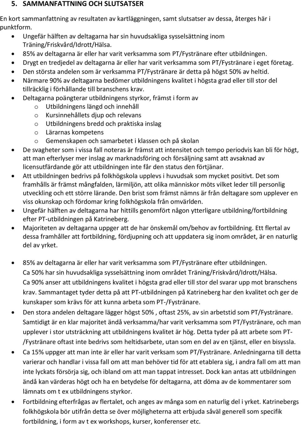 Drygt en tredjedel av deltagarna är eller har varit verksamma som PT/Fystränare i eget företag. Den största andelen som är verksamma PT/Fystränare är detta på högst 50% av heltid.