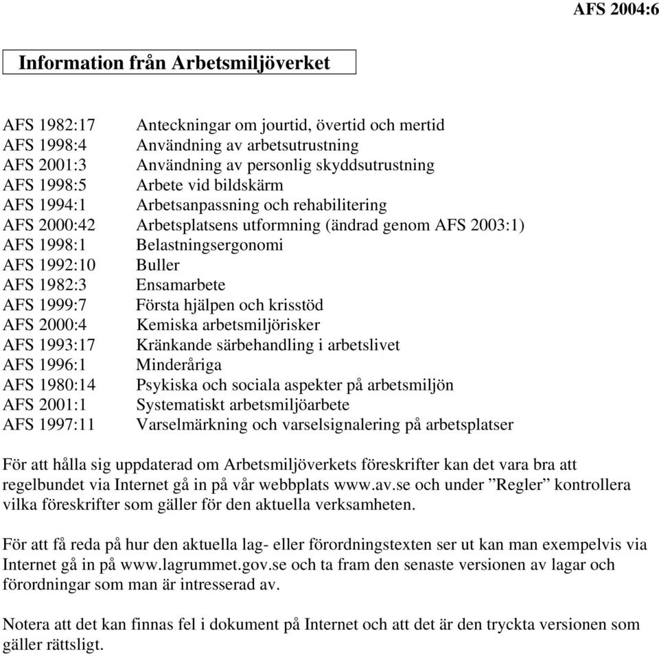 Ensamarbete AFS 1999:7 Första hjälpen och krisstöd AFS 2000:4 Kemiska arbetsmiljörisker AFS 1993:17 Kränkande särbehandling i arbetslivet AFS 1996:1 Minderåriga AFS 1980:14 Psykiska och sociala