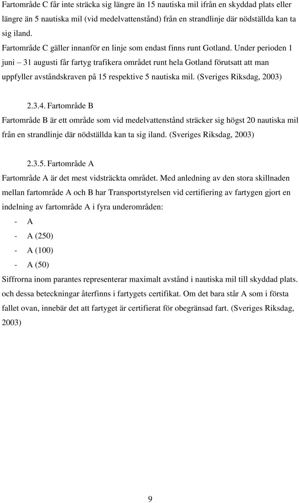 Under perioden 1 juni 31 augusti får fartyg trafikera området runt hela Gotland förutsatt att man uppfyller avståndskraven på 15 respektive 5 nautiska mil. (Sveriges Riksdag, 2003) 2.3.4.