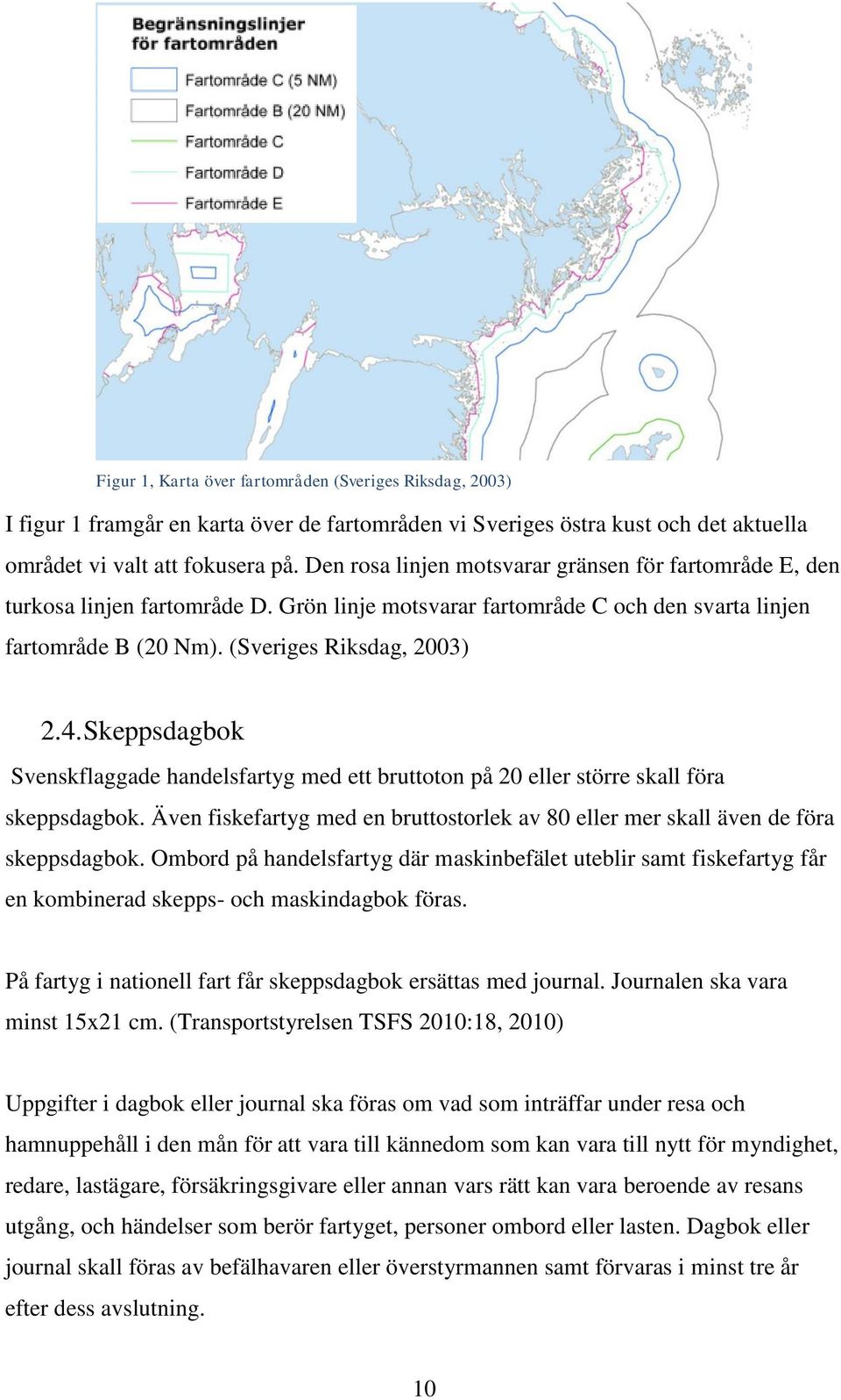 Skeppsdagbok Svenskflaggade handelsfartyg med ett bruttoton på 20 eller större skall föra skeppsdagbok. Även fiskefartyg med en bruttostorlek av 80 eller mer skall även de föra skeppsdagbok.